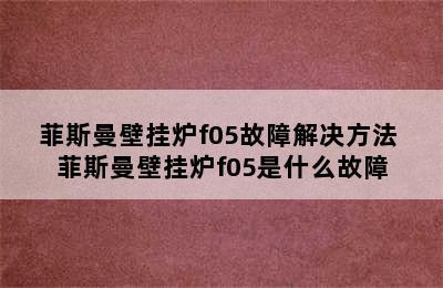 菲斯曼壁挂炉f05故障解决方法 菲斯曼壁挂炉f05是什么故障